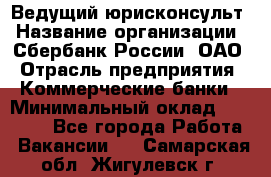 Ведущий юрисконсульт › Название организации ­ Сбербанк России, ОАО › Отрасль предприятия ­ Коммерческие банки › Минимальный оклад ­ 36 000 - Все города Работа » Вакансии   . Самарская обл.,Жигулевск г.